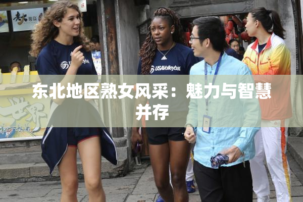 东北地区熟女风采：魅力与智慧并存