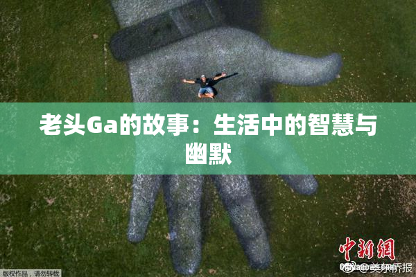 老头Ga的故事：生活中的智慧与幽默