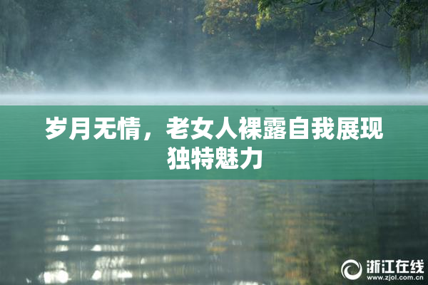 岁月无情，老女人裸露自我展现独特魅力