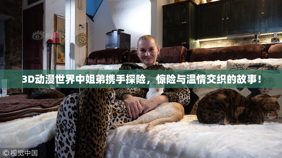 3D动漫世界中姐弟携手探险，惊险与温情交织的故事！