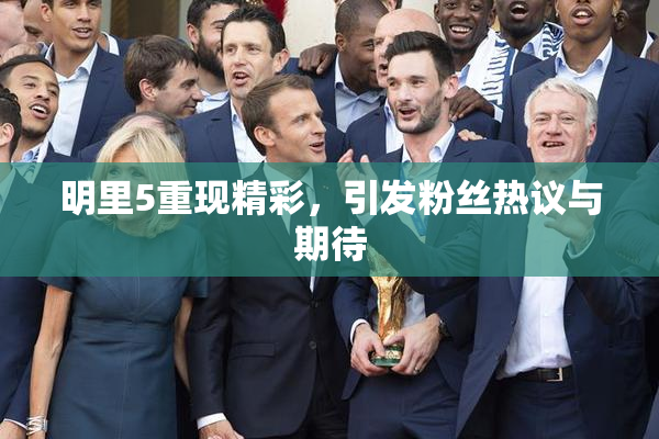 明里5重现精彩，引发粉丝热议与期待