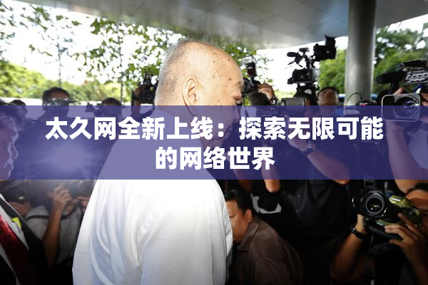 太久网全新上线：探索无限可能的网络世界