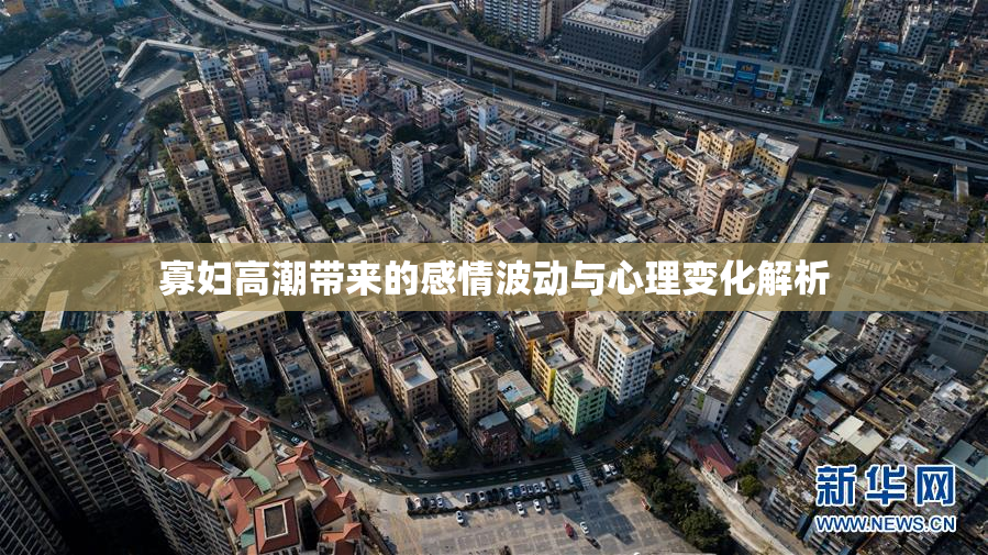 寡妇高潮带来的感情波动与心理变化解析