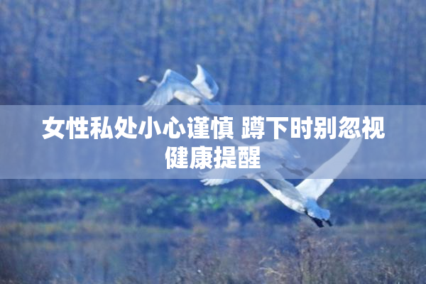 女性私处小心谨慎 蹲下时别忽视健康提醒
