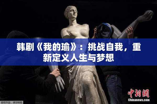 韩剧《我的瑜》：挑战自我，重新定义人生与梦想