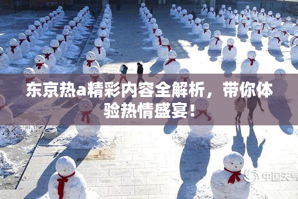 东京热a精彩内容全解析，带你体验热情盛宴！