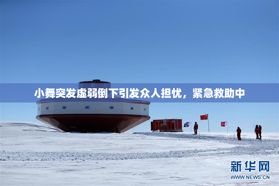 小舞突发虚弱倒下引发众人担忧，紧急救助中