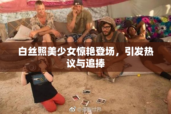 白丝照美少女惊艳登场，引发热议与追捧