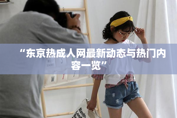 “东京热成人网最新动态与热门内容一览”