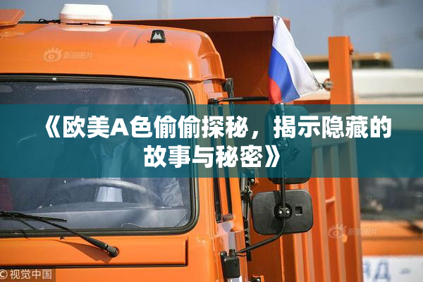 《欧美A色偷偷探秘，揭示隐藏的故事与秘密》