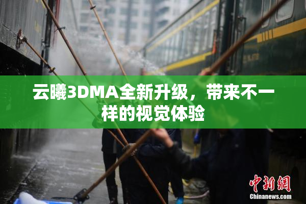 云曦3DMA全新升级，带来不一样的视觉体验