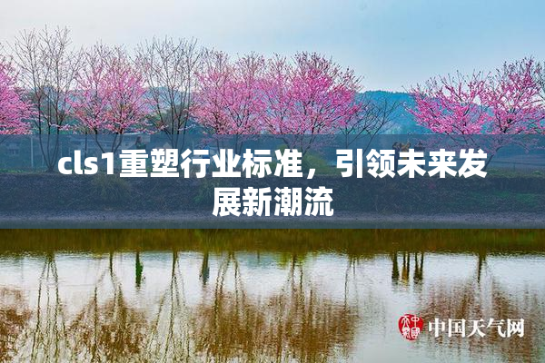 cls1重塑行业标准，引领未来发展新潮流