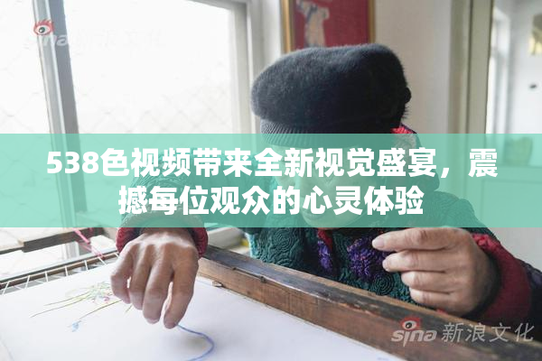 538色视频带来全新视觉盛宴，震撼每位观众的心灵体验