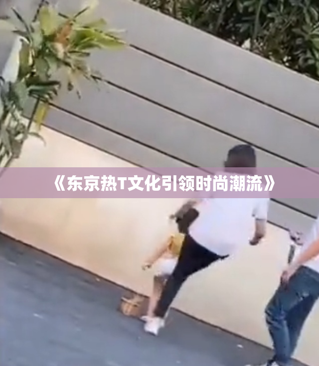 《东京热T文化引领时尚潮流》