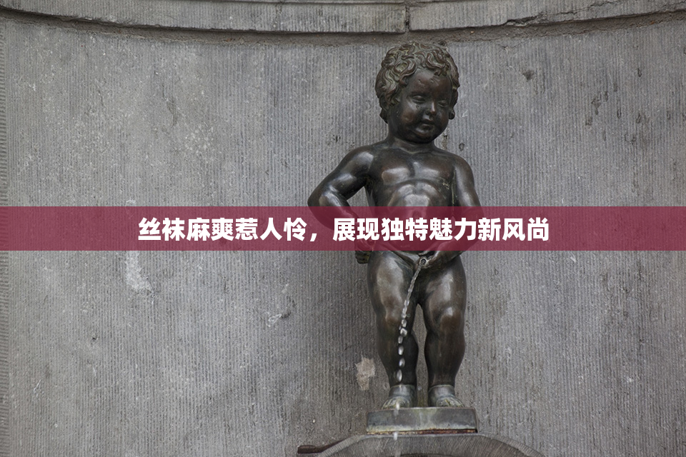 丝袜麻爽惹人怜，展现独特魅力新风尚