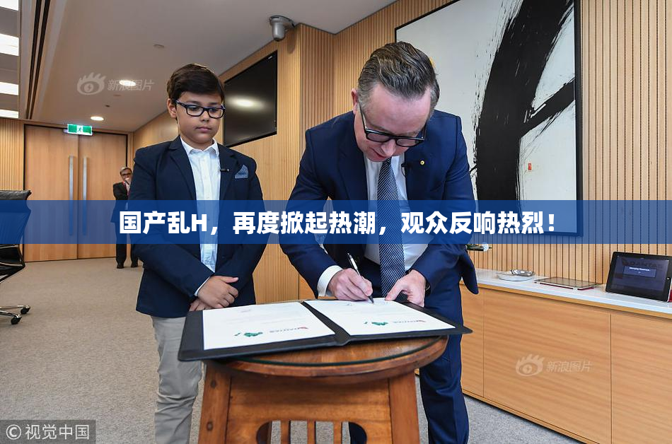 国产乱H，再度掀起热潮，观众反响热烈！