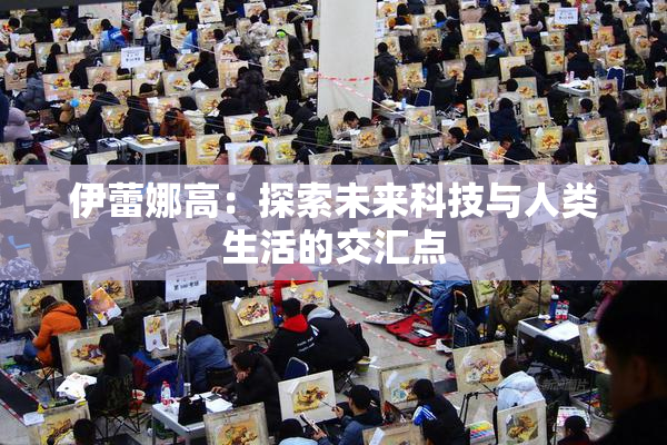 伊蕾娜高：探索未来科技与人类生活的交汇点
