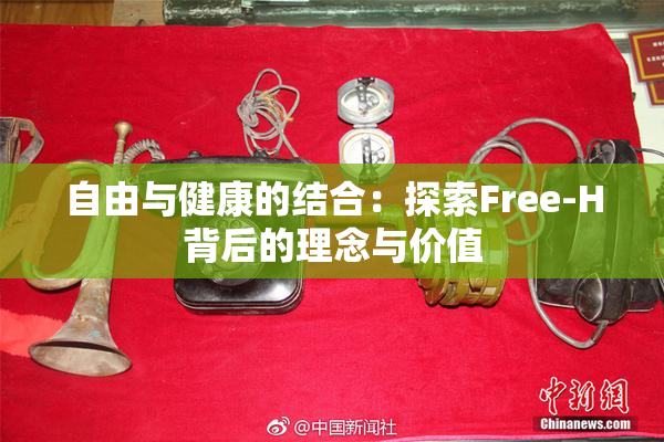 自由与健康的结合：探索Free-H背后的理念与价值