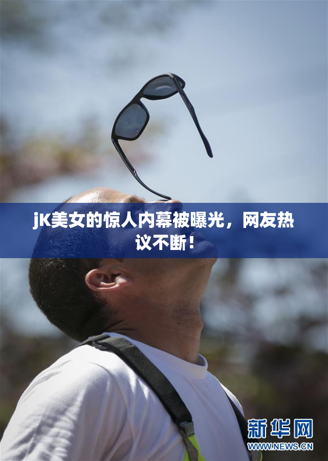 jK美女的惊人内幕被曝光，网友热议不断！