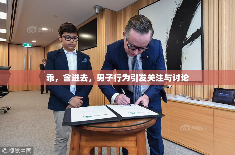 乖，含进去，男子行为引发关注与讨论