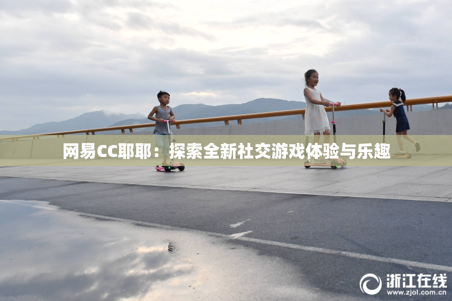 网易CC耶耶：探索全新社交游戏体验与乐趣