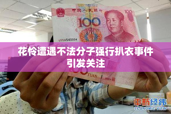 花怜遭遇不法分子强行扒衣事件引发关注