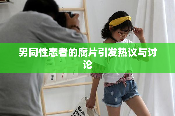 男同性恋者的腐片引发热议与讨论