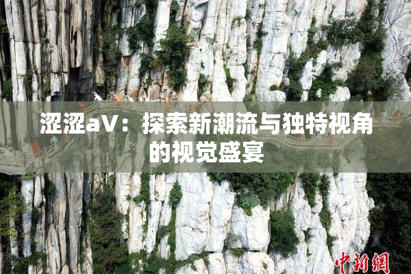 涩涩aV：探索新潮流与独特视角的视觉盛宴
