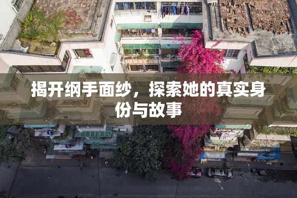 揭开纲手面纱，探索她的真实身份与故事