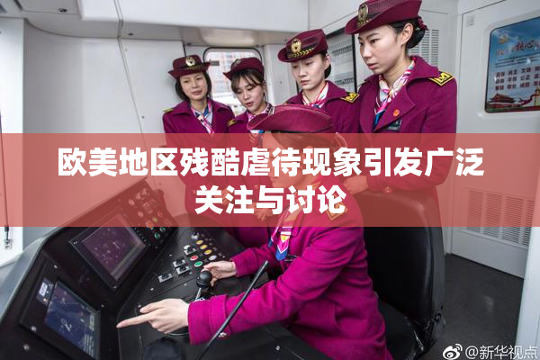 欧美地区残酷虐待现象引发广泛关注与讨论