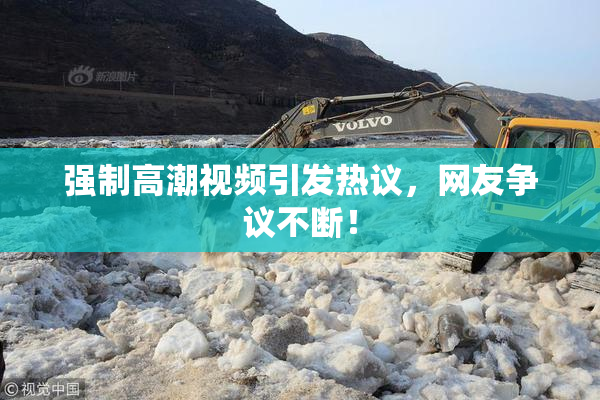 强制高潮视频引发热议，网友争议不断！