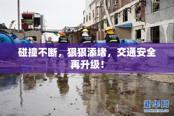 碰撞不断，狠狠添堵，交通安全再升级！