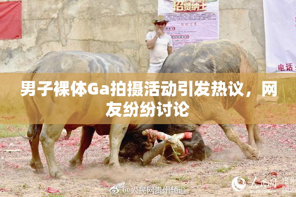 男子裸体Ga拍摄活动引发热议，网友纷纷讨论