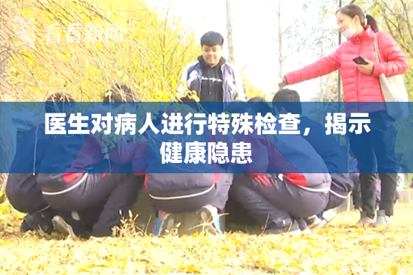 医生对病人进行特殊检查，揭示健康隐患