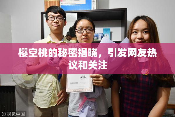 樱空桃的秘密揭晓，引发网友热议和关注