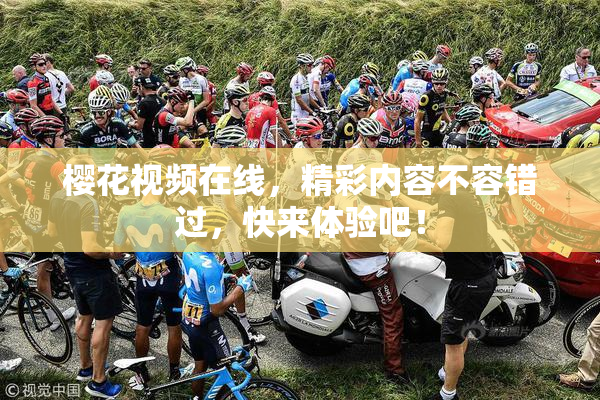 樱花视频在线，精彩内容不容错过，快来体验吧！