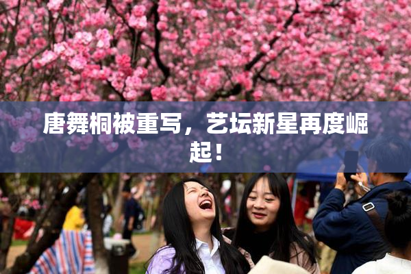 唐舞桐被重写，艺坛新星再度崛起！