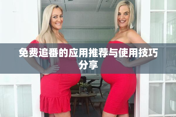 免费追番的应用推荐与使用技巧分享