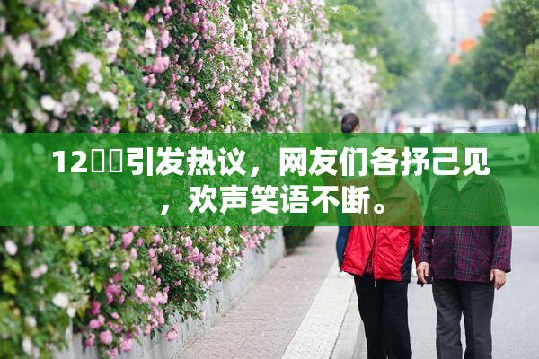 12妺妺引发热议，网友们各抒己见，欢声笑语不断。
