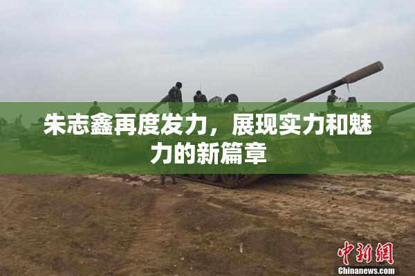 朱志鑫再度发力，展现实力和魅力的新篇章
