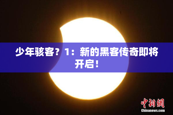 少年骇客？1：新的黑客传奇即将开启！