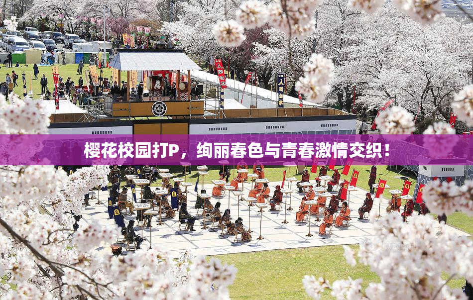 樱花校园打P，绚丽春色与青春激情交织！
