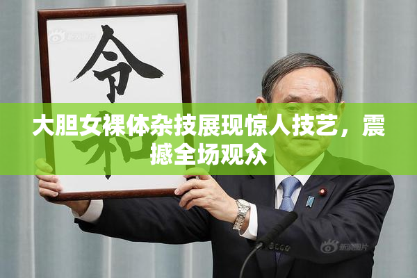 大胆女裸体杂技展现惊人技艺，震撼全场观众