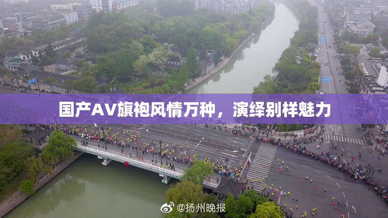 国产AV旗袍风情万种，演绎别样魅力