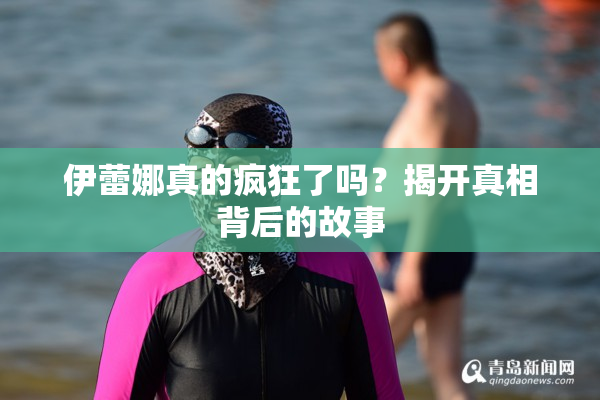 伊蕾娜真的疯狂了吗？揭开真相背后的故事