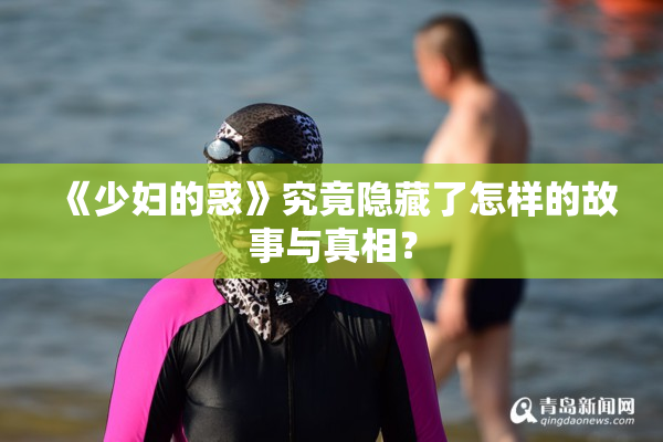 《少妇的惑》究竟隐藏了怎样的故事与真相？