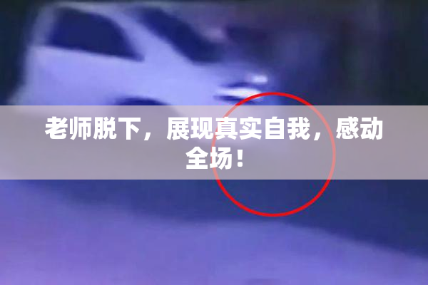 老师脱下，展现真实自我，感动全场！