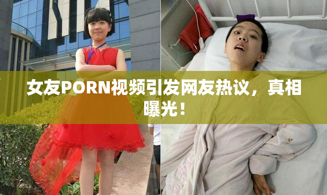 女友PORN视频引发网友热议，真相曝光！