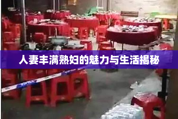 人妻丰满熟妇的魅力与生活揭秘