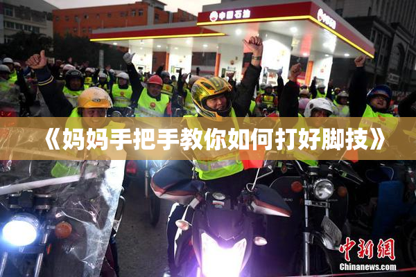 《妈妈手把手教你如何打好脚技》